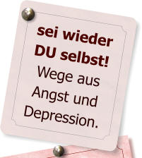 sei wieder DU selbst! Wege aus Angst und Depression.
